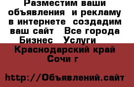 Разместим ваши объявления  и рекламу в интернете, создадим ваш сайт - Все города Бизнес » Услуги   . Краснодарский край,Сочи г.